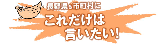 長野県＆市町村にこれだけは言いたい！