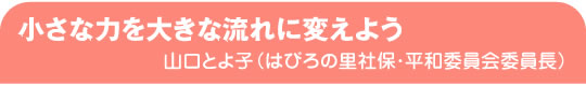 小さな力を大きな流れに変えよう　山口とよ子（はびろの里社保・平和委員会委員長）