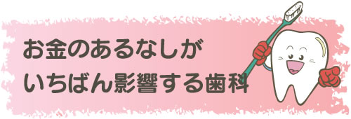 お金のあるなしがいちばん影響する歯科