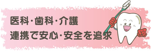 医療・歯科・介護・連携で安心・安全を追及