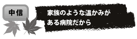 家族のような温かみが ある病院だから