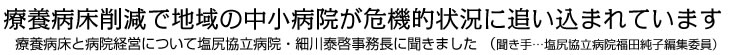 療養病床削減で地域の中小病院が危機的状況に追い込まれています 療養病床と病院経営について塩尻協立病院・細川泰啓事務長に聞きました （聞き手…塩尻協立病院福田純子編集委員）