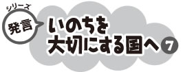 シリーズ発言 いのちを大切にする国へ７