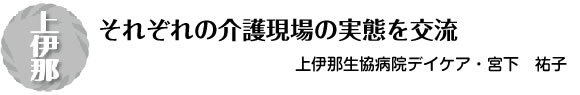 [上伊那]それぞれの介護現場の実態を交流 上伊那生協病院デイケア・宮下　祐子