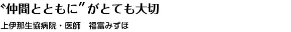 "仲間とともに"がとても大切 上伊那生協病院・医師 福富みずほ