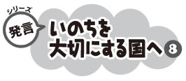 シリーズ発言 いのちを大切にする国へ８