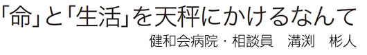 「命」と「生活」を天秤にかけるなんて 健和会病院・相談員　溝渕　彬人