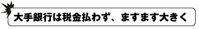 大手銀行は税金払わず、ますます大きく