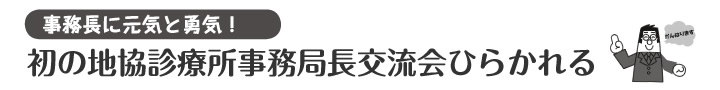 事務長に元気と勇気！ 初の地協診療所事務長交流会ひらかれる