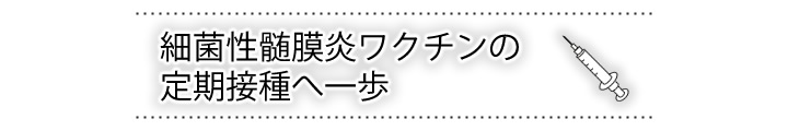 細菌性髄膜炎ワクチンの定期接種へ一歩