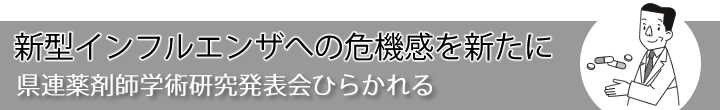 新型インフルエンザへの危機感を新たに -県連薬剤師学術研究発表会ひらかれる-