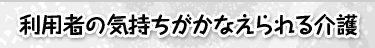 利用者の気持ちがかなえられる介護