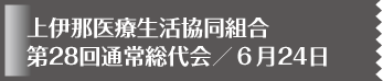 上伊那医療生活協同組合 第28回通常総代会／６月24日