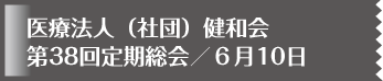 医療法人（社団）健和会 第38回定期総会／６月10日