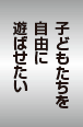 子どもたちを自由に遊ばせたい