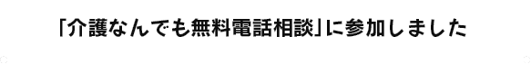 「介護なんでも無料電話相談」に参加しました 