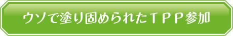 ウソで塗り固められたＴＰＰ参加