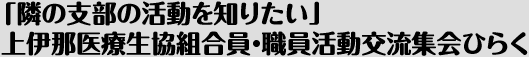 「隣の支部の活動を知りたい」上伊那医療生協組合員・職員活動交流集会ひらく