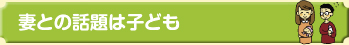 妻との話題は子ども