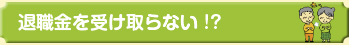 退職金を受け取らない!?