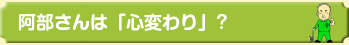 阿部さんは「心変わり」？