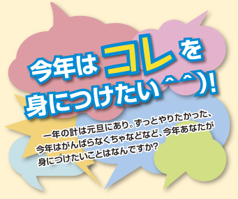 今年はコレを 身につけたい＾＾）！一年の計は元旦にあり。ずっとやりたかった、今年はがんばらなくちゃなどなど、今年あなたが身につけたいことはなんですか？