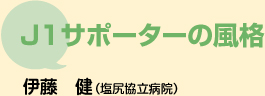 Ｊ１サポーターの風格　伊藤　健 （塩尻協立病院）