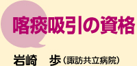 喀痰吸引の 資格　岩崎　歩 （諏訪共立病院）