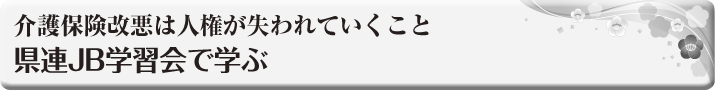 介護保険改悪は人権が 失われていくこと 県連JB学習会で学ぶ 