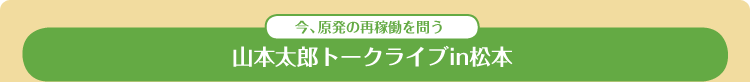 今、原発の再稼働を問う 山本太郎トークライブin松本