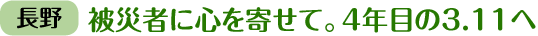 「長野」被災者に心を寄せて。4年目の3.11へ