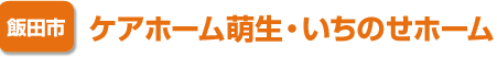 [飯田市] ケアホーム萌生・いちのせホーム