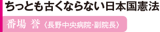 ちっとも古くならない日本国憲法 番場 誉 〈長野中央病院・副院長〉