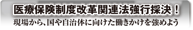 医療保険制度改革関連法強行採決！ 現場から、国や自治体に向けた働きかけを強めよう