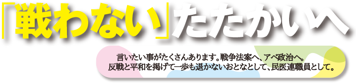 拡散！「戦わない」たたかいへ　言いたい事がたくさんあります。戦争法案へ、アベ政治へ。反戦と平和を掲げて一歩も退かないおとなとして、民医連職員として。