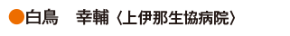 白鳥　幸輔〈上伊那生協病院〉