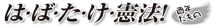 は・ば・た・け・憲法！ 酉年だもの