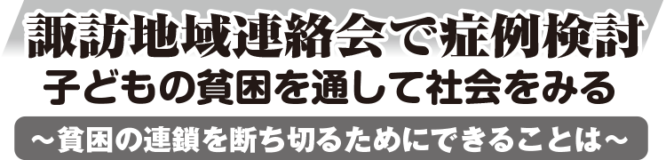 諏訪地域連絡会で症例検討 子どもの貧困を通して社会をみる 〜貧困の連鎖を断ち切るためにできることは〜