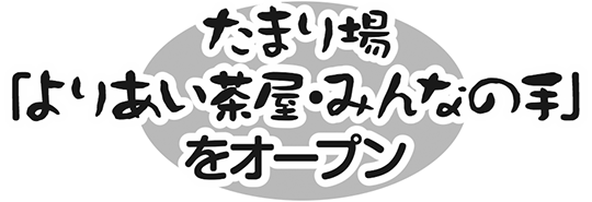 たまり場「よりあい茶屋・みんなの手」をオープン