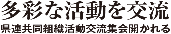 多彩な活動を交流 県連共同組織活動交流集会開かれる施