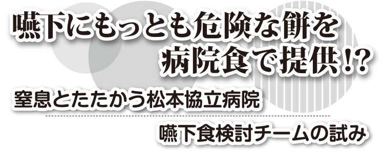 嚥下にもっとも危険な餅を病院食で提供!? 窒息とたたかう松本協立病院嚥下食検討チームの試み