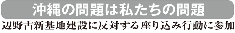 沖縄の問題は私たちの問題 辺野古新基地建設に反対する座り込み行動に参加