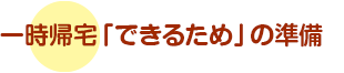 一時帰宅「できるため」の準備