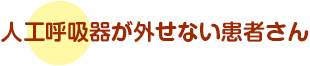 人工呼吸器が外せない患者さん