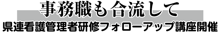 事務職も合流して　県連看護管理者研修フォローアップ講座開催