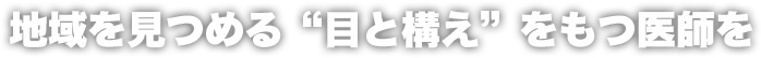 地域を見つめる“目と構え”をもつ医師を