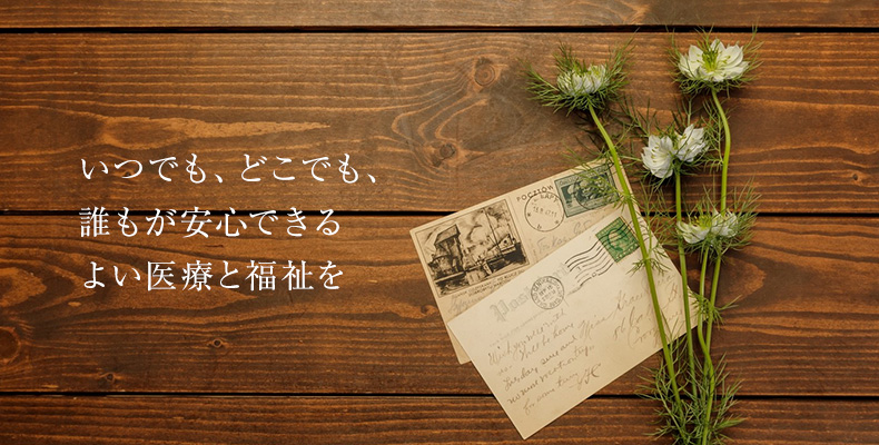 いつでも、どこでも、誰もが安心できる　よい医療と福祉を