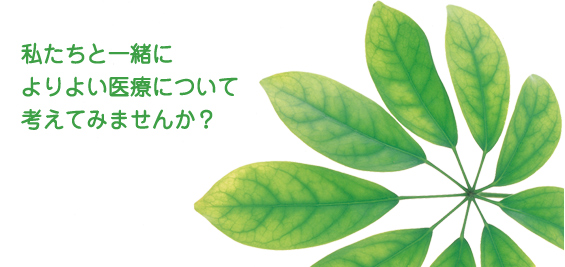 私たちと一緒によりよい医療について考えてみませんか？